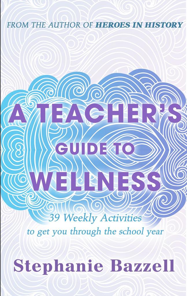 A Teacher‘s Guide to Wellness: 39 Weekly Activities to Get You through the School Year