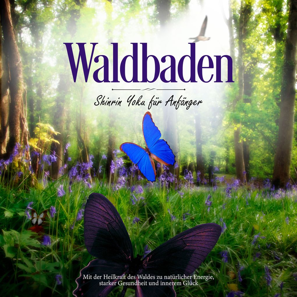 Waldbaden - Shinrin Yoku für Anfänger: Mit der Heilkraft des Waldes zu natürlicher Energie starker Gesundheit und innerem Glück