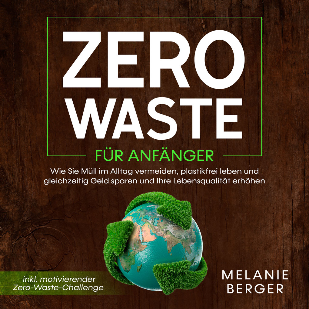 Zero Waste für Anfänger: Wie Sie Müll im Alltag vermeiden plastikfrei leben und gleichzeitig Geld sparen und Ihre Lebensqualität erhöhen - inkl. motivierender Zero-Waste-Challenge