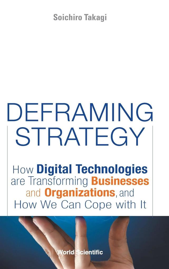 Deframing Strategy: How Digital Technologies Are Transforming Businesses and Organizations and How We Can Cope with It