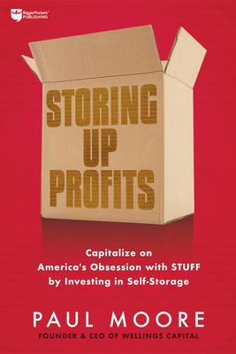 Storing Up Profits: Capitalize on America‘s Obsession with Stuff by Investing in Self-Storage