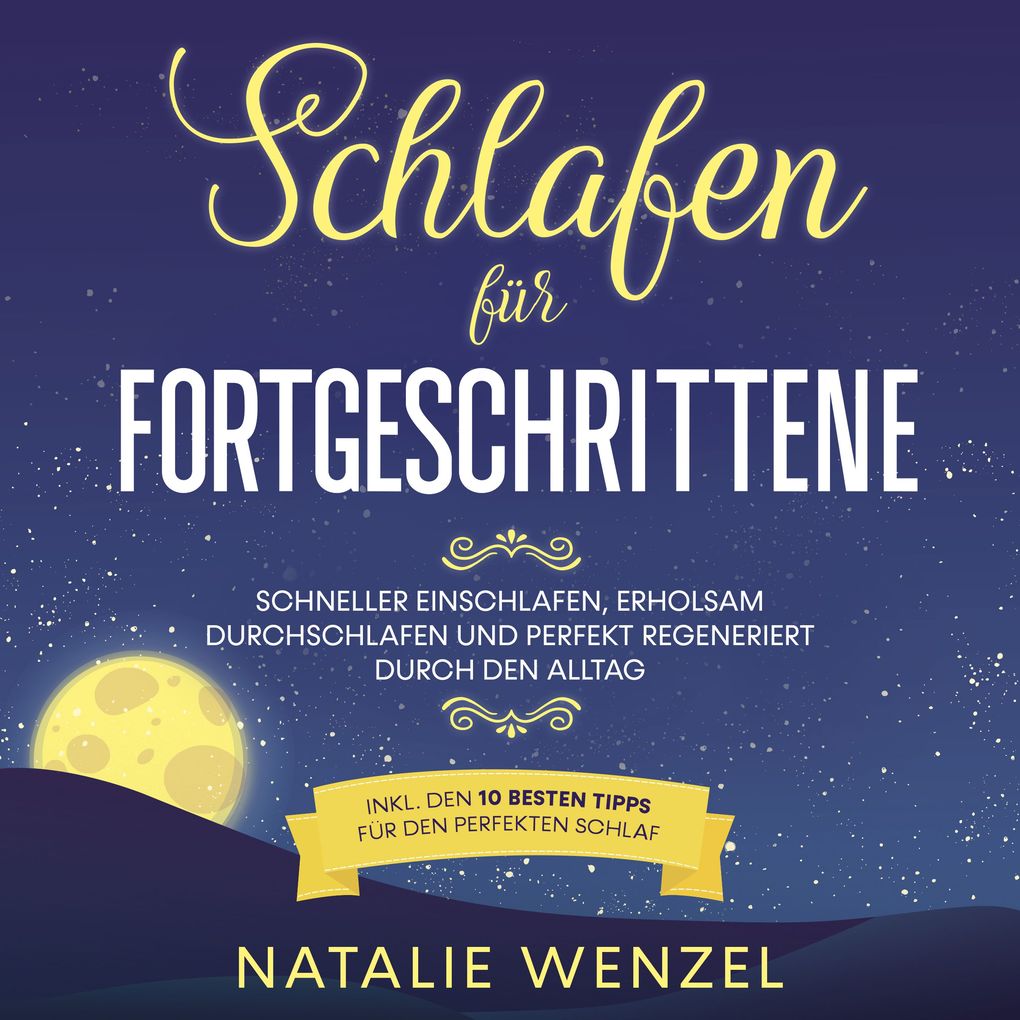 Schlafen für Fortgeschrittene: Schneller einschlafen erholsam durchschlafen und perfekt regeneriert durch den Alltag - inkl. den 10 besten Tipps für den perfekten Schlaf