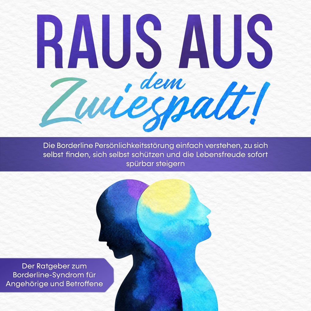 Raus aus dem Zwiespalt! Die Borderline Persönlichkeitsstörung einfach verstehen zu sich selbst finden sich selbst schützen und die Lebensfreude sofort spürbar steigern. Der Ratgeber zum Borderline-Syndrom für Angehörige und Betroffene