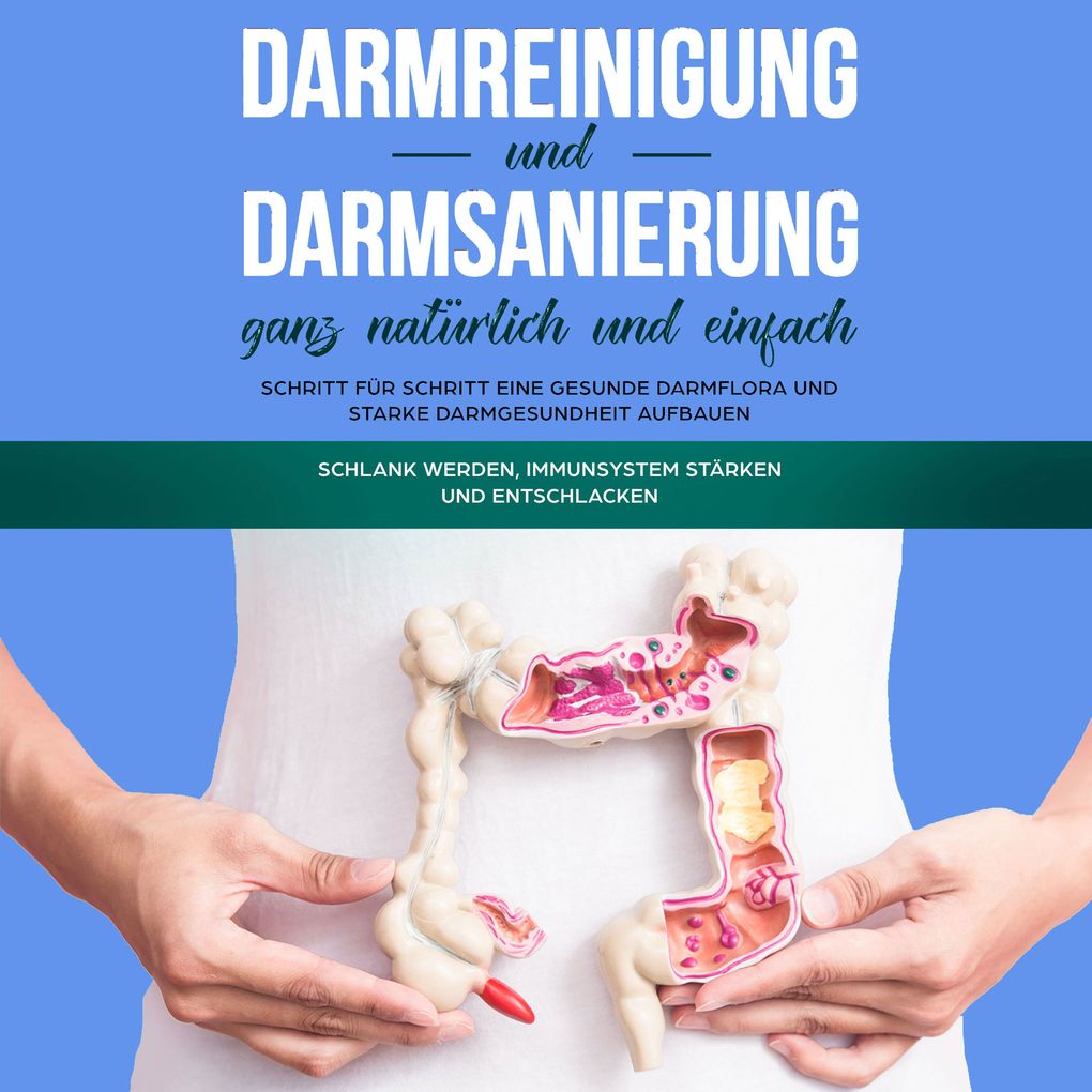 Darmreinigung und Darmsanierung ganz natürlich und einfach: Schritt für Schritt eine gesunde Darmflora und starke Darmgesundheit aufbauen: Schlank werden Immunsystem stärken und entschlacken