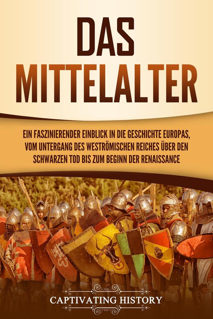 Das Mittelalter: Ein faszinierender Einblick in die Geschichte Europas vom Untergang des Weströmischen Reiches über den Schwarzen Tod bis zum Beginn der Renaissance