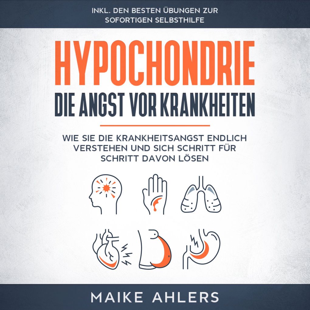 Hypochondrie die Angst vor Krankheiten: Wie Sie die Krankheitsangst endlich verstehen und sich Schritt für Schritt davon lösen - inkl. den besten Übungen zur sofortigen Selbsthilfe
