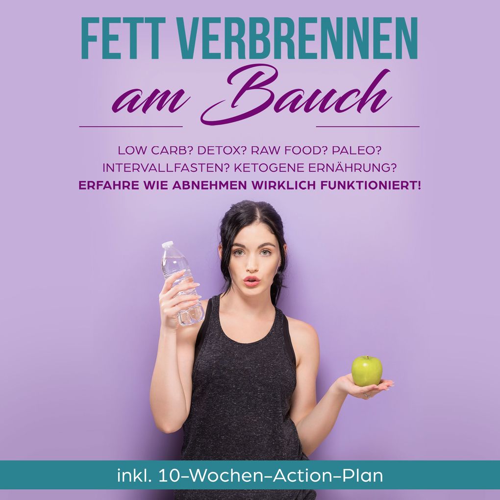 Fett verbrennen am Bauch: Low Carb? Detox? Raw Food? Paleo? Intervallfasten? Ketogene Ernährung? Erfahre wie Abnehmen wirklich funktioniert!: inkl. 10-Wochen-Action-Plan