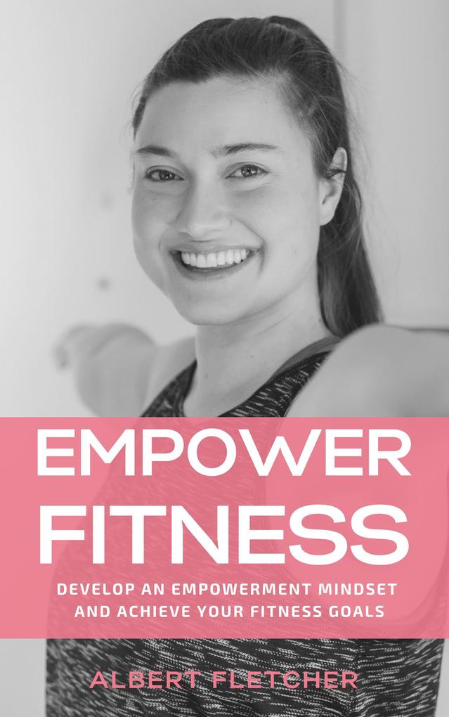 Empower Fitness - Develop An Empowerment Mindset And Achieve Your Fitness Goals