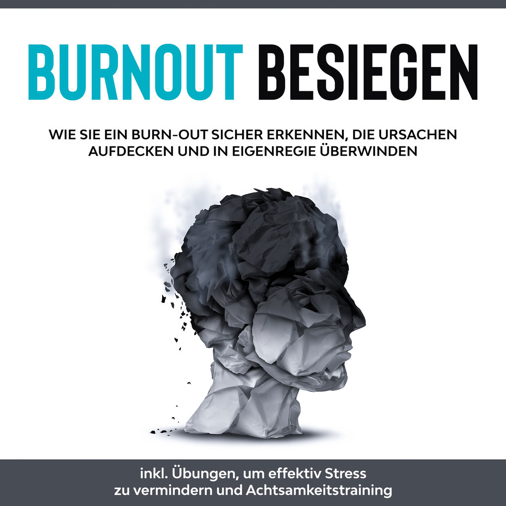 Burnout besiegen: Wie Sie ein Burn-Out sicher erkennen die Ursachen aufdecken und in Eigenregie überwinden - inkl. Übungen um effektiv Stress zu vermindern und Achtsamkeitstraining