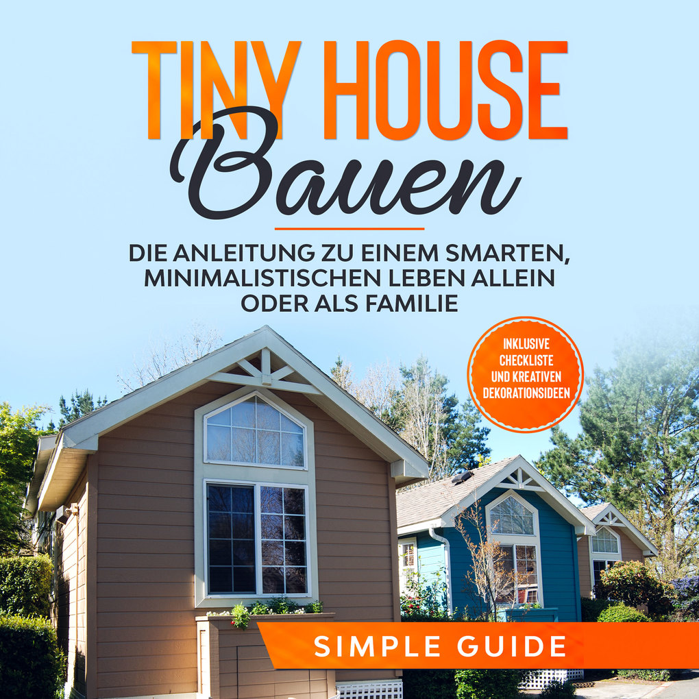 Tiny House bauen: Die Anleitung zu einem smarten minimalistischen Leben allein oder als Familie - Inklusive Checkliste und kreativen Dekorationsideen