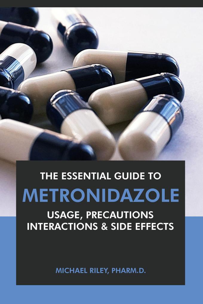 The Essential Guide to Metronidazole: Usage Precautions Interactions and Side Effects.