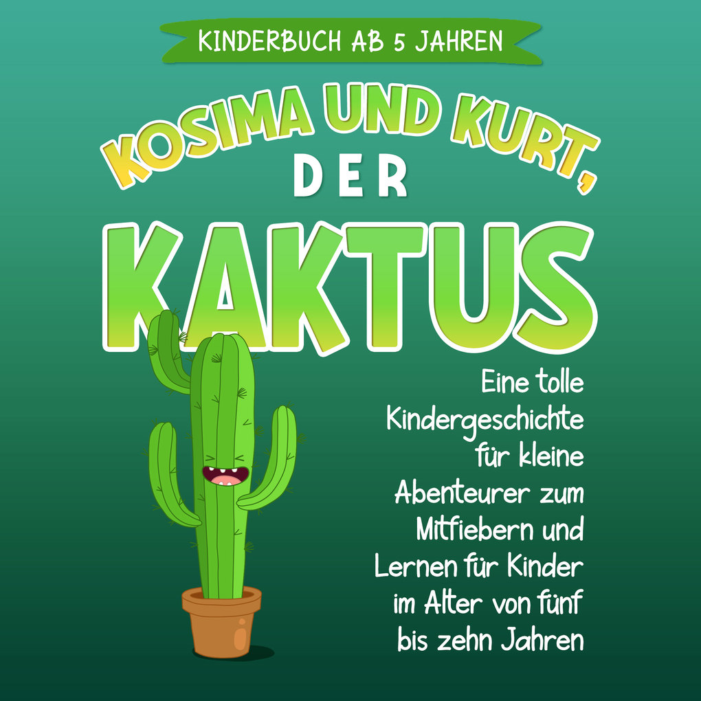 Kosima und Kurt der Kaktus: Eine tolle Kindergeschichte für kleine Abenteurer zum Mitfiebern und Lernen für Kinder im Alter von fünf bis zehn Jahren