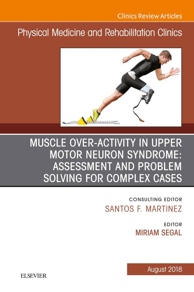 Muscle Over-activity in Upper Motor Neuron Syndrome: Assessment and Problem Solving for Complex Cases An Issue of Physical Medicine and Rehabilitation Clinics of North America E-Book
