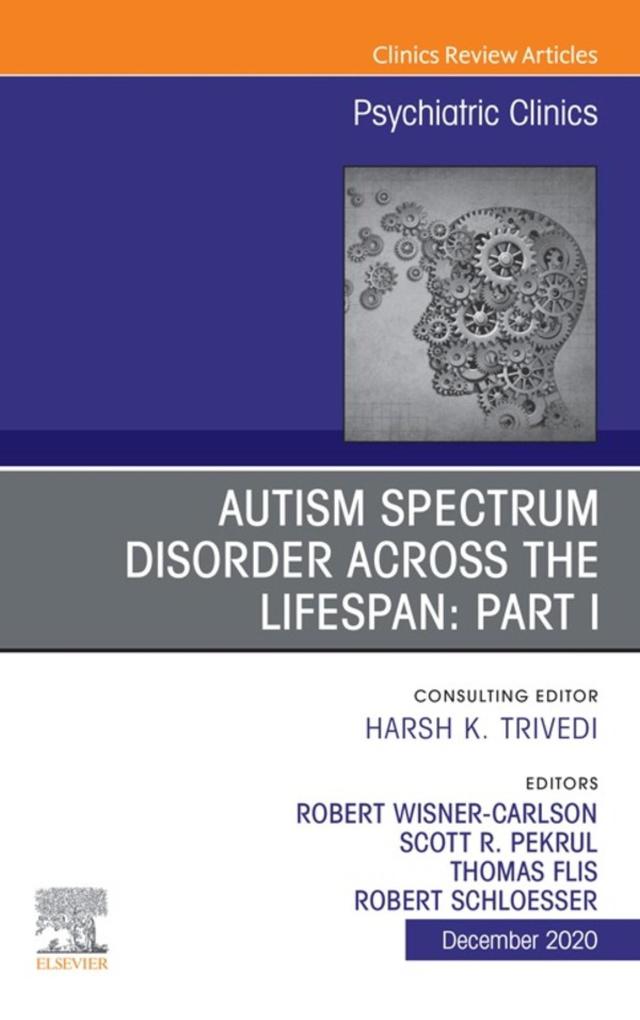 AUTISM SPECTRUM DISORDER ACROSS THE LIFESPAN Part I An Issue of Psychiatric Clinics of North America E-Book