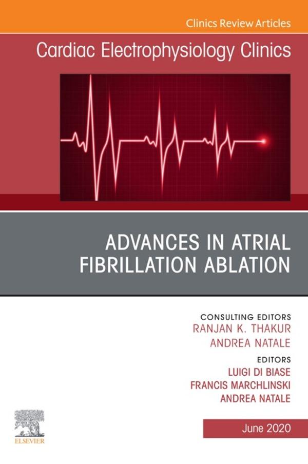 Advances in Atrial Fibrillation Ablation An Issue of Cardiac Electrophysiology Clinics