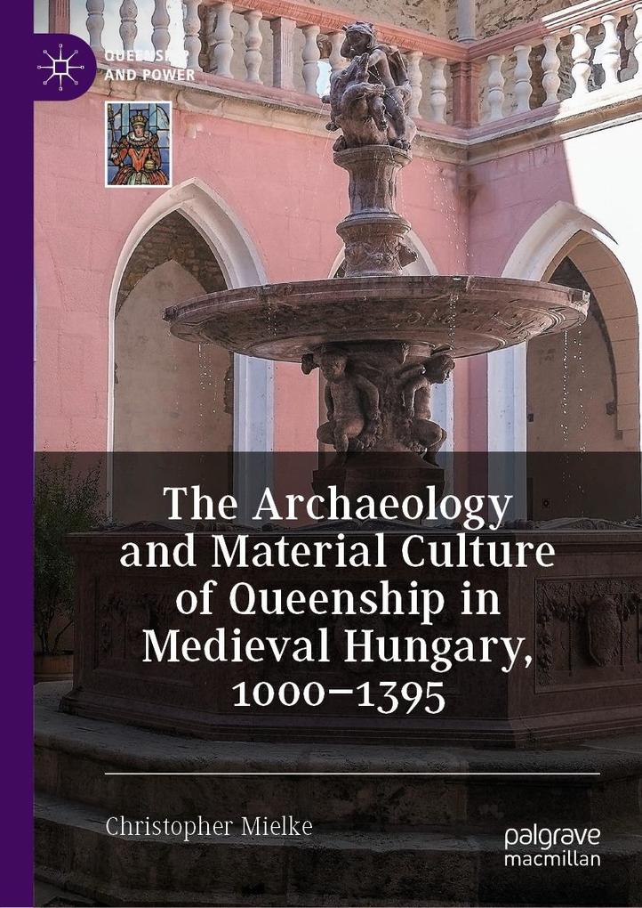 The Archaeology and Material Culture of Queenship in Medieval Hungary 1000-1395