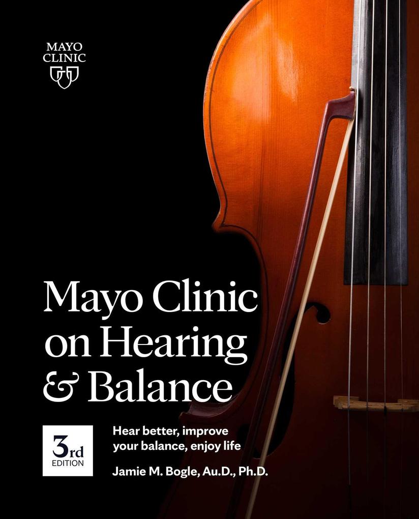 Mayo Clinic on Hearing and Balance Hear Better Improve Your Balance and Enjoy Life 3rd Ed.