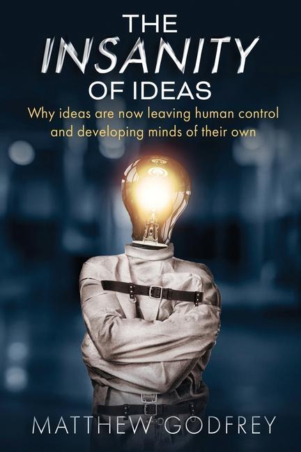 The Insanity Of Ideas: Why ideas are now leaving human control and developing minds of their own.