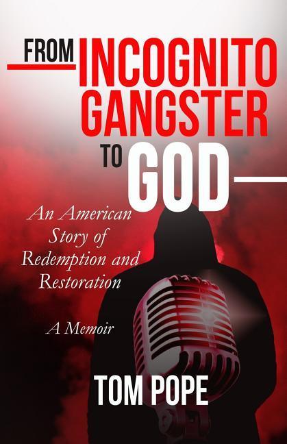 From Incognito Gangster To God: An American Story of Redemption and Restoration