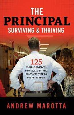 The Principal Surviving & Thriving: 125 Points of Wisdom Practical Tips and Relatable Stories For All Leaders
