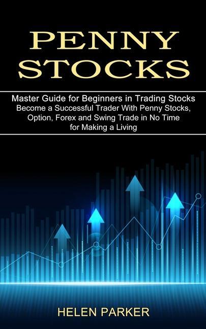 Penny Stocks: Become a Successful Trader With Penny Stocks Option Forex and Swing Trade in No Time for Making a Living (Master Gui