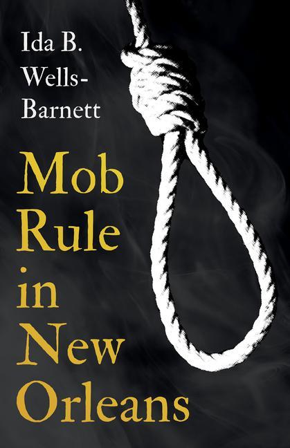 Mob Rule in New Orleans: Robert Charles & His Fight to Death The Story of His Life Burning Human Beings Alive & Other Lynching Statistics -