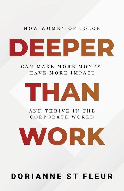 Deeper Than Work: How Women of Color Can Make More Money Have More Impact and Thrive in the Corporate World