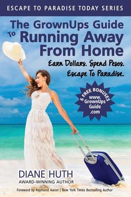 The GrownUps Guide To Running Away From Home: Earn Dollars. Spend Pesos. Escape To Paradise.