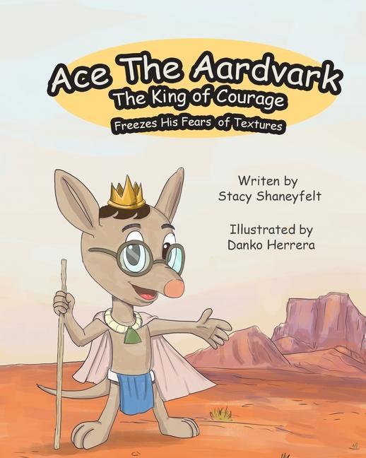 Ace The Aardvark Freezes His Fears of Textures: How To ACE Self-Control Cope With Sensory Processing Challenges and Gain Confidence