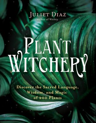 Plant Witchery: Discover the Sacred Language Wisdom and Magic of 200 Plants