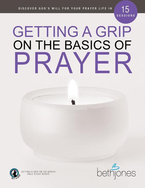 Getting a Grip on the Basics of Prayer: Discover God‘s Will for Your Prayer Life in 15 Sessions