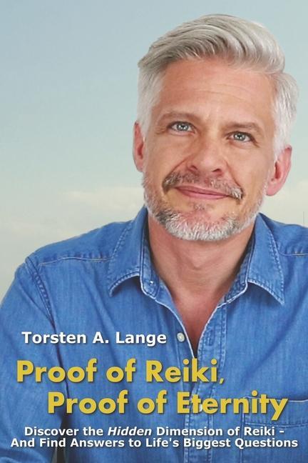 Proof of Reiki Proof of Eternity: Discover the Hidden Dimension of Reiki - And Find Answers to Life‘s Biggest Questions