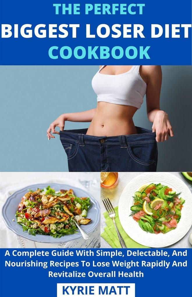 The Perfect Biggest Loser Diet Cookbook; A Complete Guide With Simple Delectable And Nourishing Recipes To Lose Weight Rapidly And Revitalize Overall Health