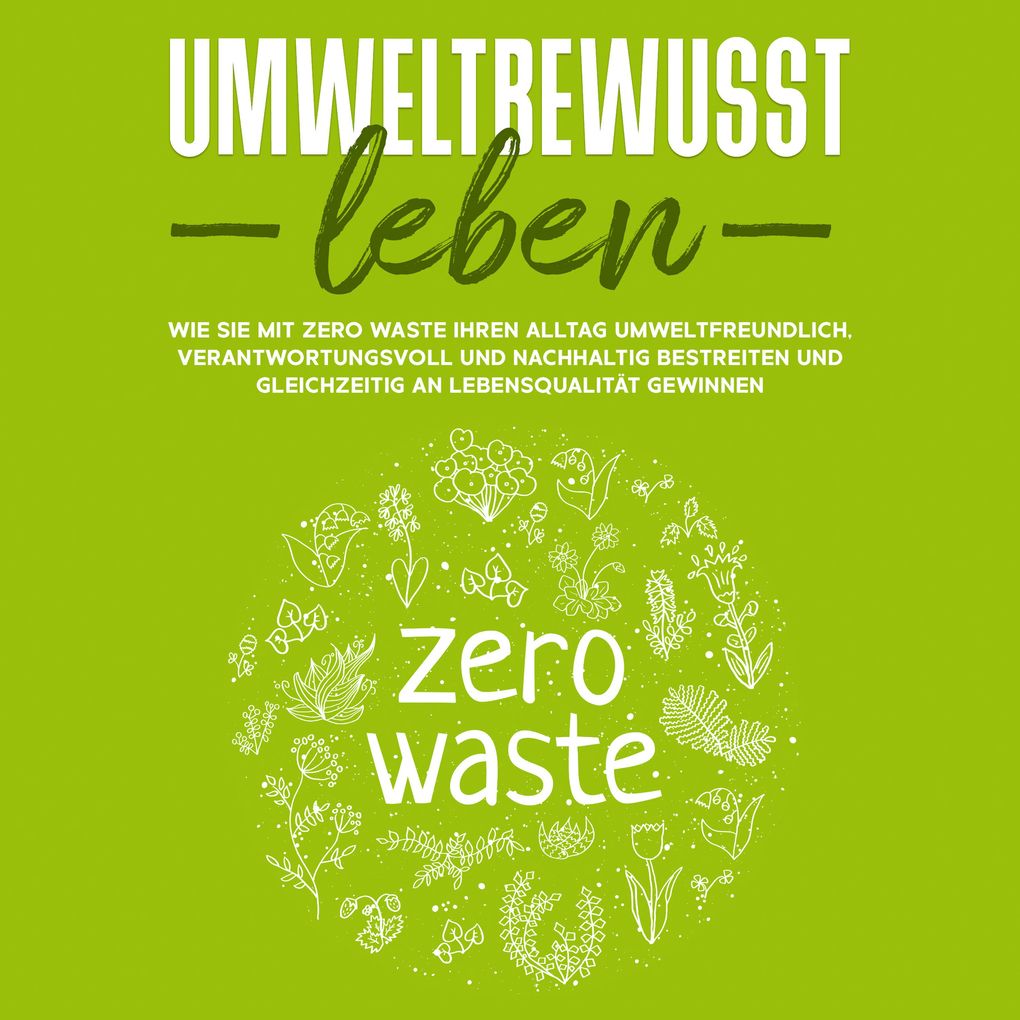 Umweltbewusst leben: Wie Sie mit Zero Waste Ihren Alltag umweltfreundlich verantwortungsvoll und nachhaltig bestreiten und gleichzeitig an Lebensqualität gewinnen