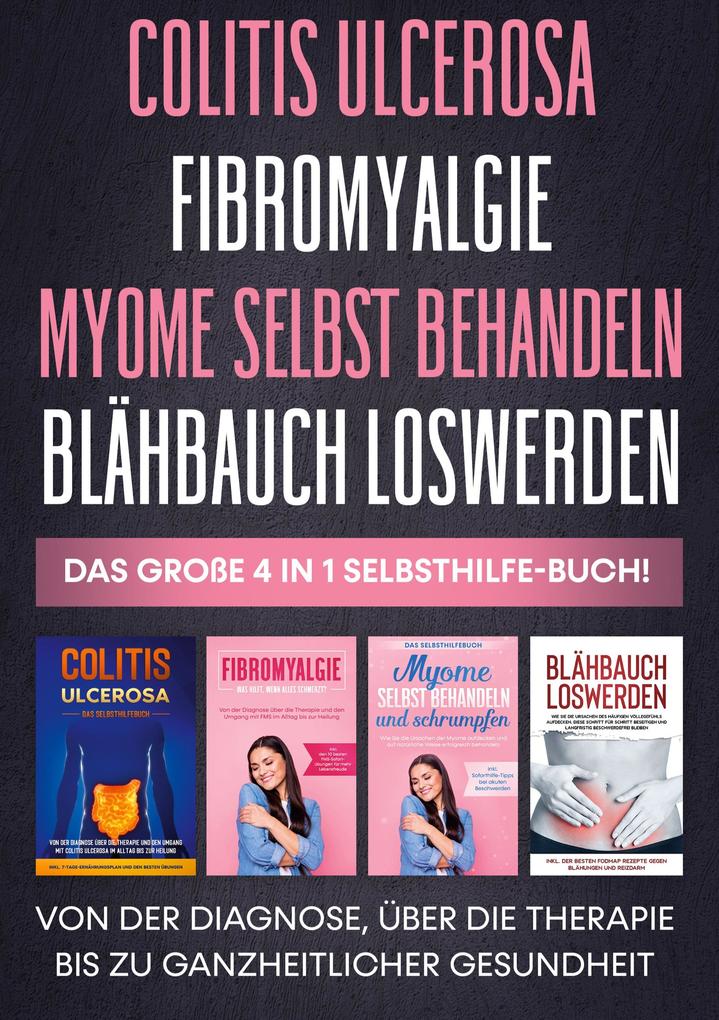 Colitis ulcerosa | Fibromyalgie | Myome selbst behandeln | Blähbauch loswerden - Das große 4 in 1 Selbsthilfe-Buch: Von der Diagnose über die Therapie bis zu ganzheitlicher Gesundheit