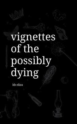 Vignettes of the Possibly Dying