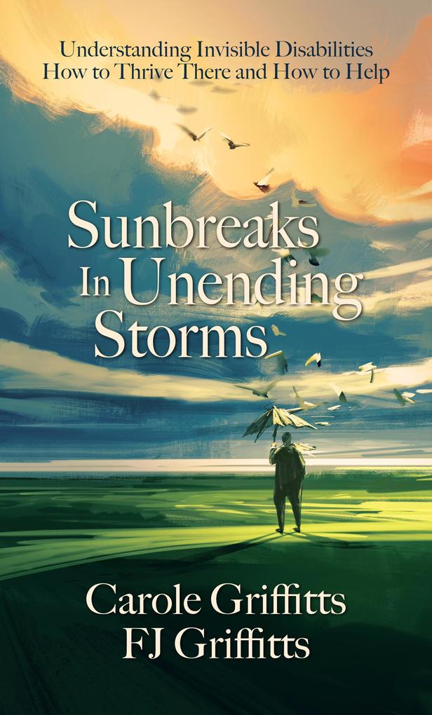 Sunbreaks in Unending Storms: Understanding Invisible Disabilities How to Thrive There and How to Help