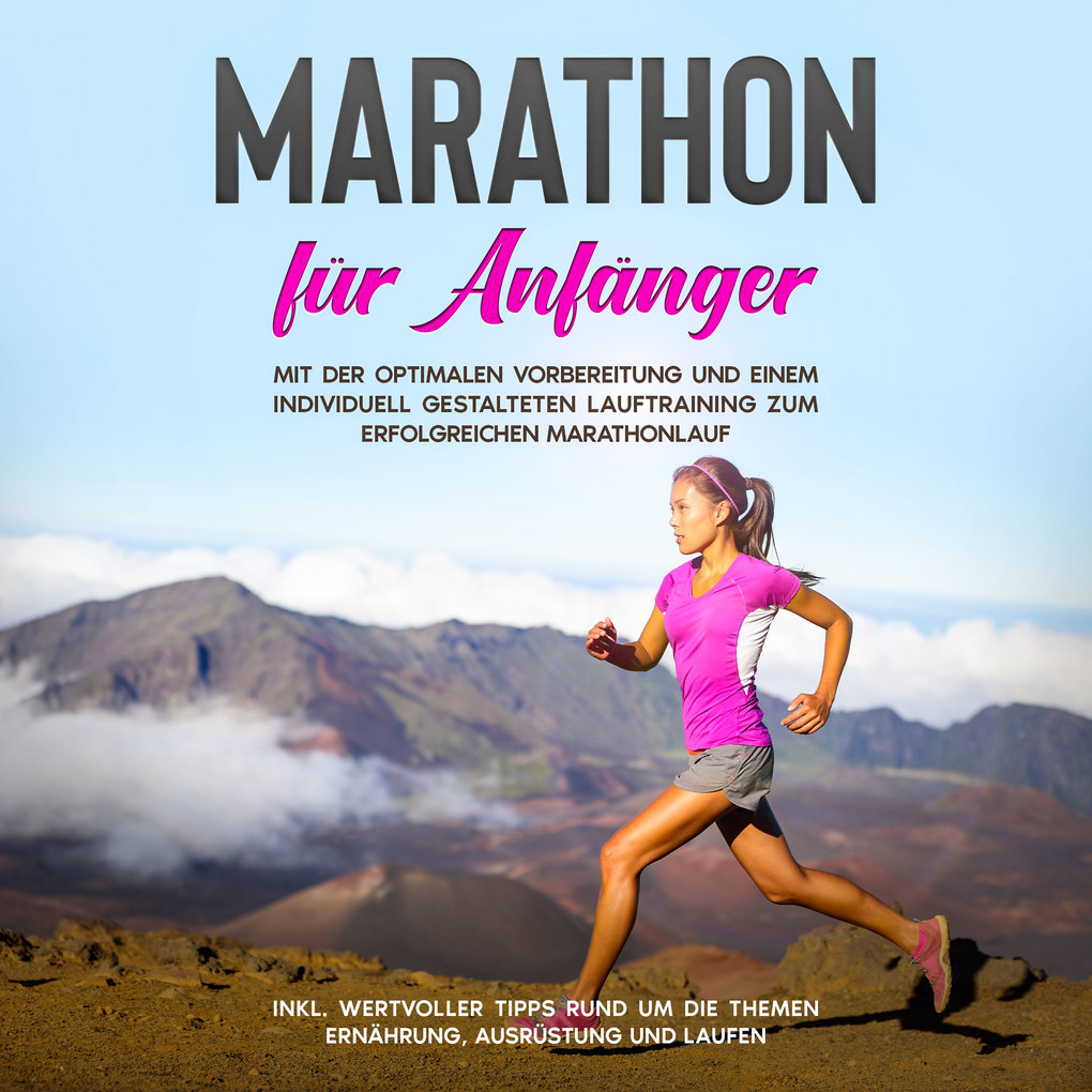 Marathon für Anfänger: Mit der optimalen Vorbereitung und einem individuell gestalteten Lauftraining zum erfolgreichen Marathonlauf - inkl. wertvoller Tipps rund um die Themen Ernährung Ausrüstung und Laufen