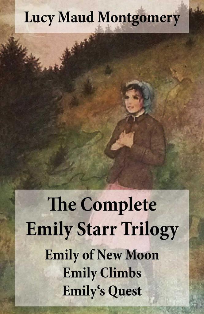 The Complete Emily Starr Trilogy: Emily of New Moon + Emily Climbs + Emily‘s Quest: Unabridged