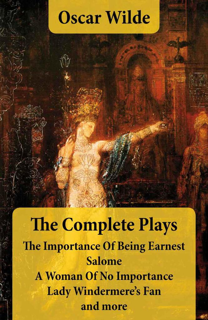 The Complete Plays: The Importance Of Being Earnest + Salome + A Woman Of No Importance + Lady Windermere‘s Fan and more