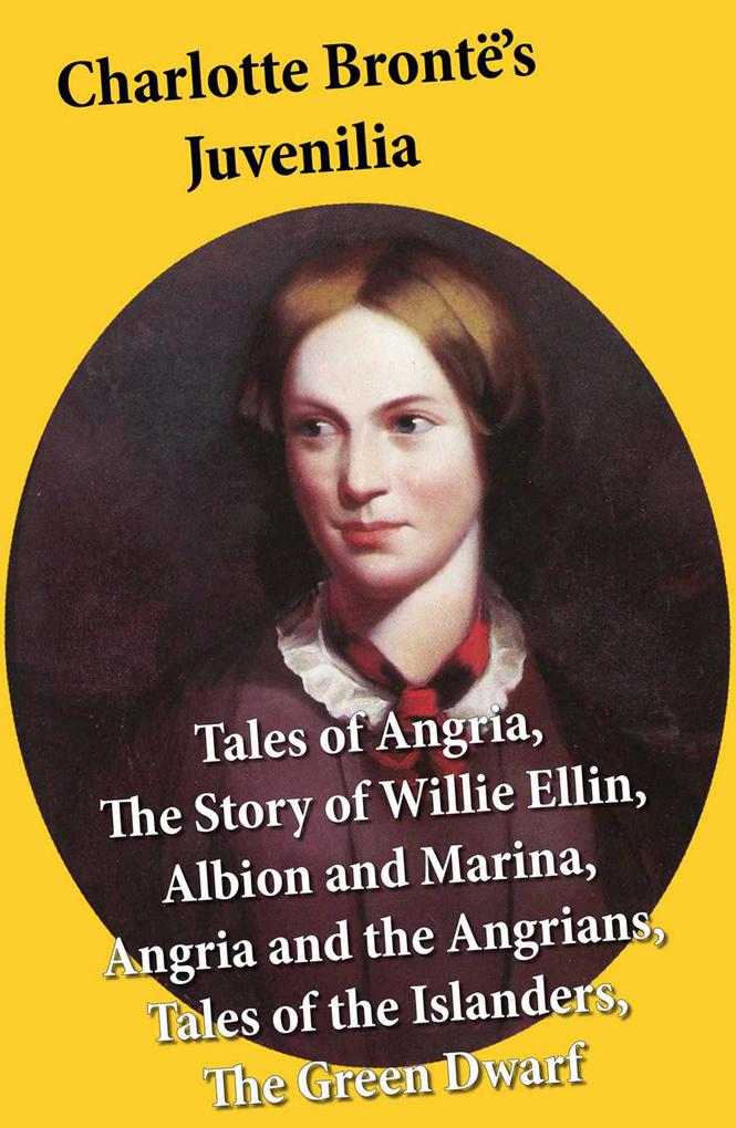 Charlotte Brontë‘s Juvenilia: Tales of Angria (Mina Laury Stancliffe‘s Hotel) The Story of Willie Ellin Albion and Marina Angria and the Angrians Tales of the Islanders The Green Dwarf