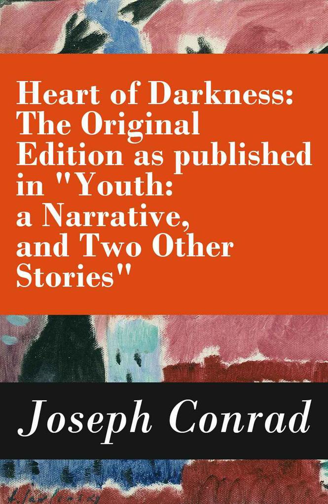 Heart of Darkness: The Original Edition as published in Youth: a Narrative and Two Other Stories (Includes the Author‘s Note + Youth: a Narrative + Heart of Darkness + The End of the Tether)