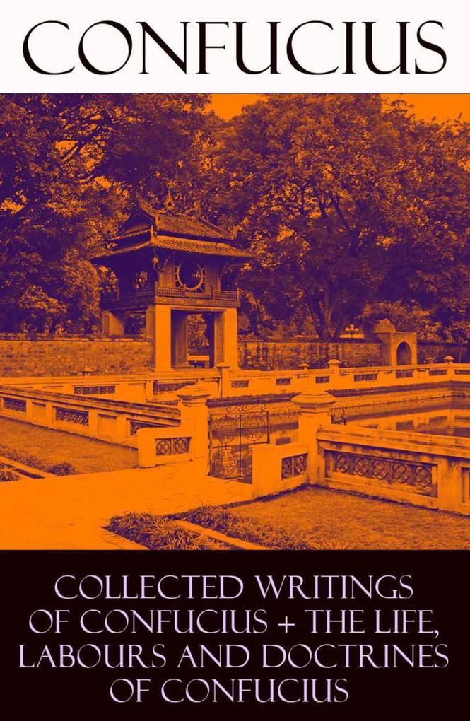 Collected Writings of Confucius + The Life Labours and Doctrines of Confucius