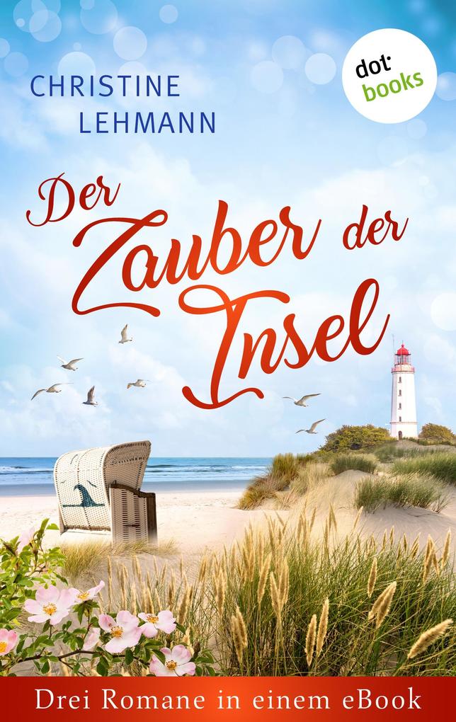 Christine Lehmann Drei Romane in einem eBook: Die Strandträumerin Die Inselträumerin und Das Grand Hotel an der Ostsee: 