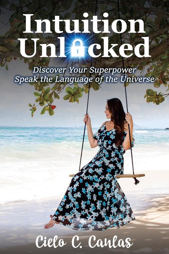 Intuition Unlocked: Discover Your Superpower Speak the Language of the Universe