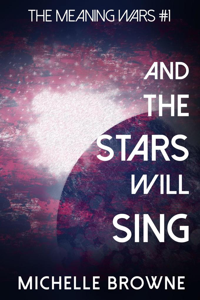 And The Stars Will Sing (The Meaning Wars #1)