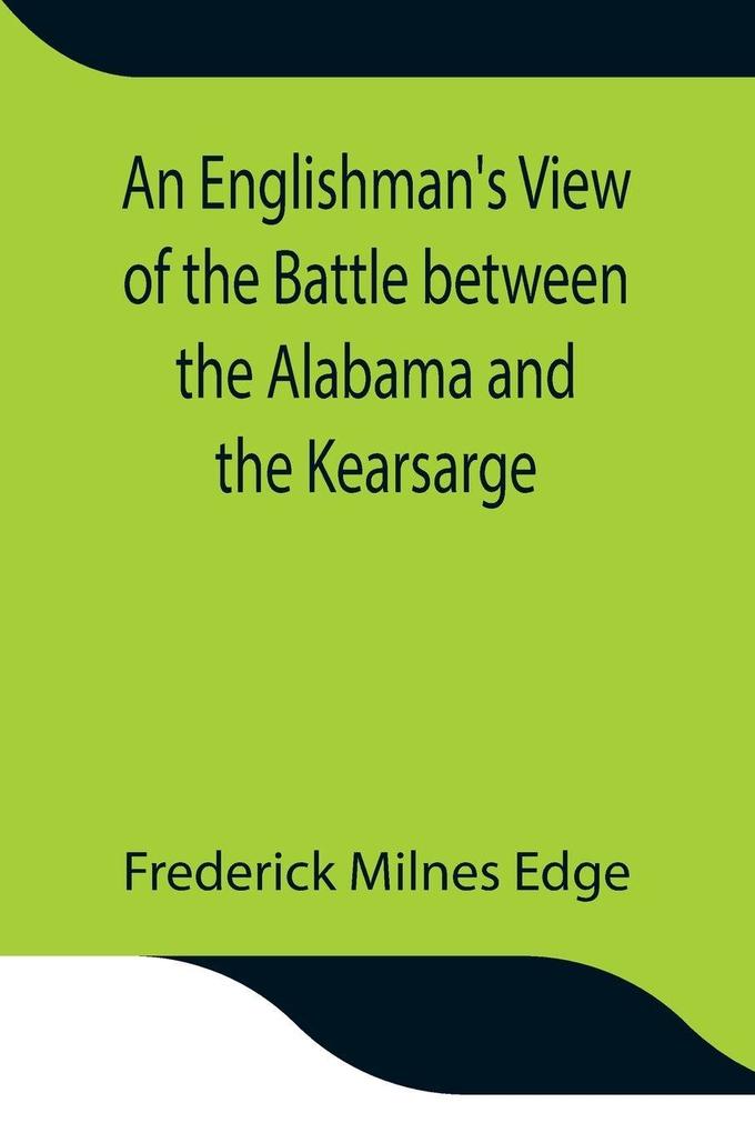 An Englishman'S View Of The Battle Between The Alabama And The Kearsarge; An Account Of The Naval Engagement In The British Channel On Sunday June 19Th 1864