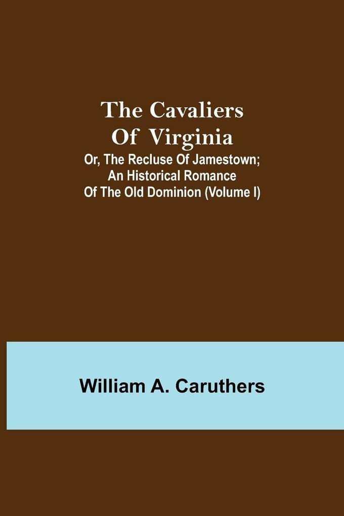 The Cavaliers Of Virginia; Or The Recluse Of Jamestown; An Historical Romance Of The Old Dominion (Volume I)