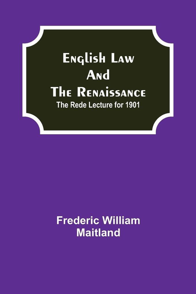 English Law And The Renaissance; The Rede Lecture For 1901