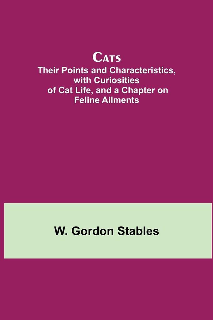 Cats; Their Points and Characteristics with Curiosities of Cat Life and a Chapter on Feline Ailments